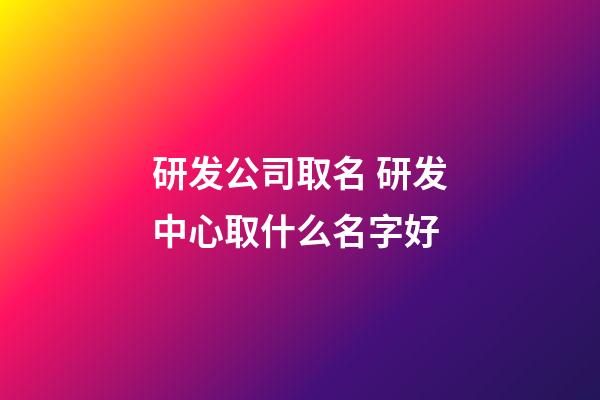 研发公司取名 研发中心取什么名字好-第1张-公司起名-玄机派